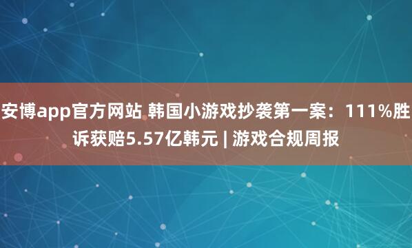 安博app官方网站 韩国小游戏抄袭第一案：111%胜诉获赔5.57亿韩元 | 游戏合规周报