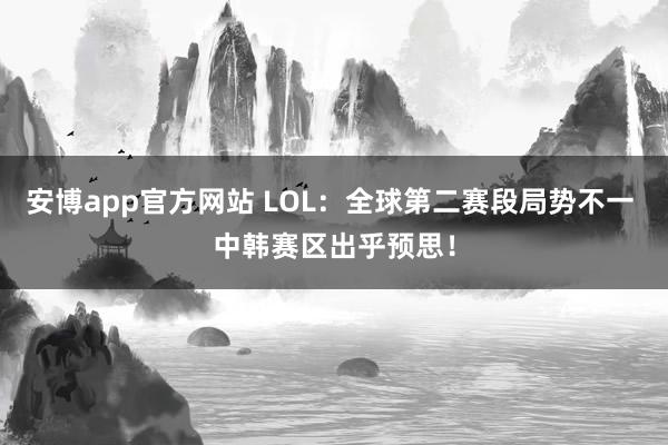安博app官方网站 LOL：全球第二赛段局势不一 中韩赛区出乎预思！