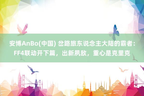 安博AnBo(中国) 岔路旅东说念主大陆的霸者：FF4联动开下篇，出新夙敌，重心是克里克