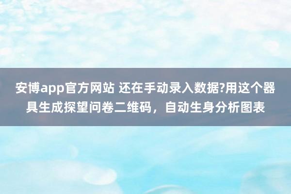 安博app官方网站 还在手动录入数据?用这个器具生成探望问卷二维码，自动生身分析图表