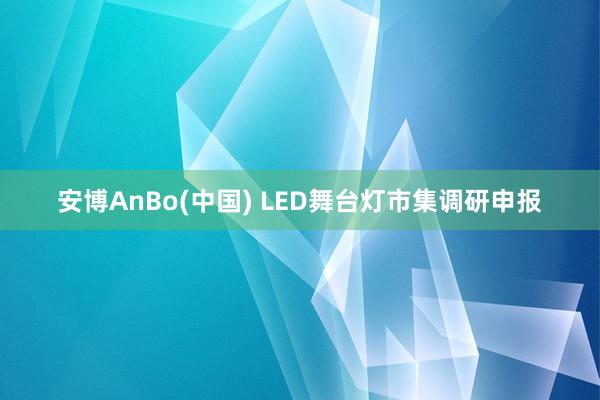 安博AnBo(中国) LED舞台灯市集调研申报