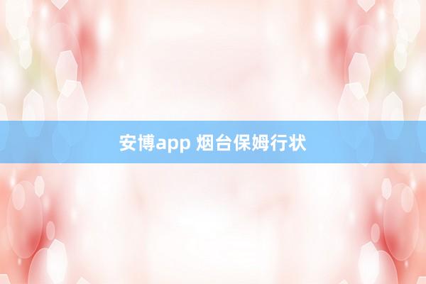 安博app 烟台保姆行状