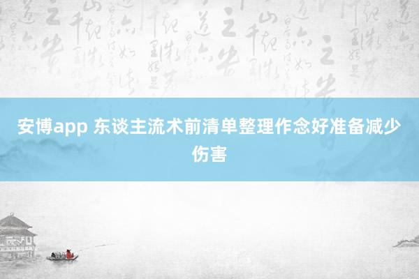 安博app 东谈主流术前清单整理作念好准备减少伤害