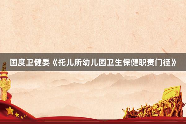 国度卫健委《托儿所幼儿园卫生保健职责门径》