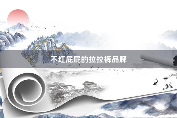 不红屁屁的拉拉裤品牌