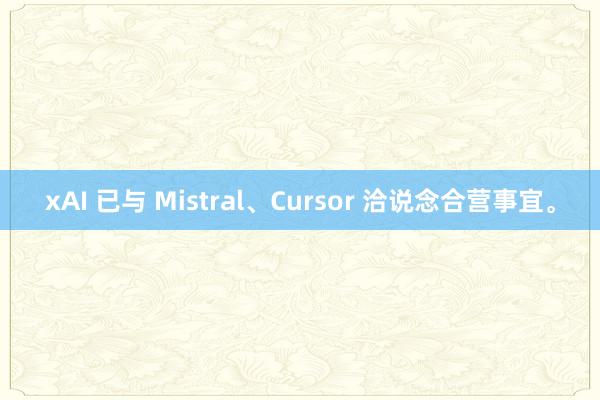 xAI 已与 Mistral、Cursor 洽说念合营事宜。