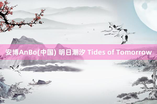 安博AnBo(中国) 明日潮汐 Tides of Tomorrow