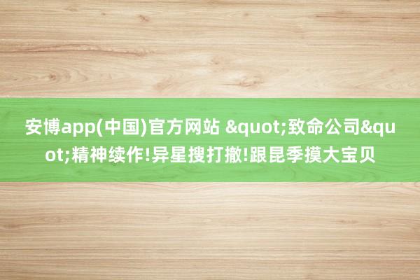 安博app(中国)官方网站 "致命公司"精神续作!异星搜打撤!跟昆季摸大宝贝