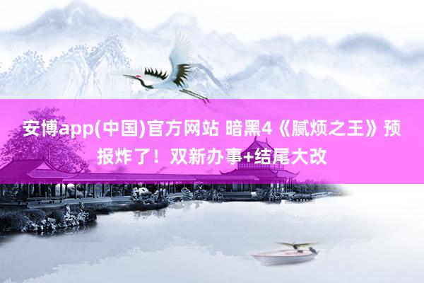 安博app(中国)官方网站 暗黑4《腻烦之王》预报炸了！双新办事+结尾大改