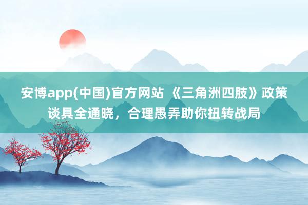 安博app(中国)官方网站 《三角洲四肢》政策谈具全通晓，合理愚弄助你扭转战局