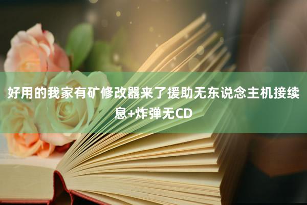 好用的我家有矿修改器来了援助无东说念主机接续息+炸弹无CD