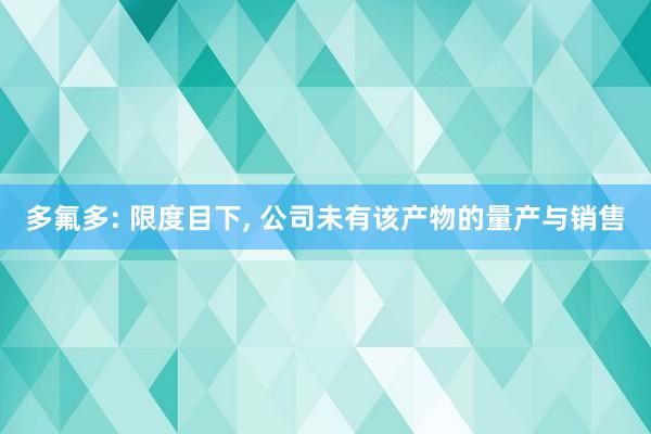 多氟多: 限度目下， 公司未有该产物的量产与销售