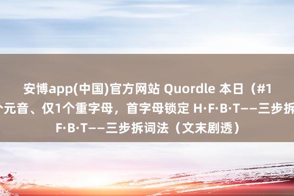 安博app(中国)官方网站 Quordle 本日（#1560）别慌：四个元音、仅1个重字母，首字母锁定 H·F·B·T——三步拆词法（文末剧透）