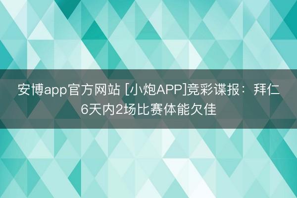 安博app官方网站 [小炮APP]竞彩谍报：拜仁6天内2场比赛体能欠佳