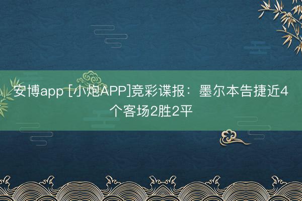 安博app [小炮APP]竞彩谍报：墨尔本告捷近4个客场2胜2平