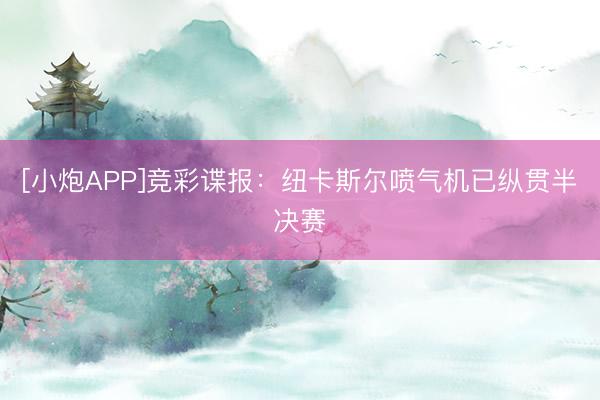 [小炮APP]竞彩谍报：纽卡斯尔喷气机已纵贯半决赛