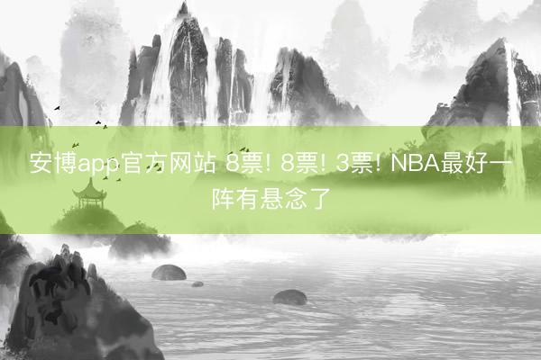 安博app官方网站 8票! 8票! 3票! NBA最好一阵有悬念了