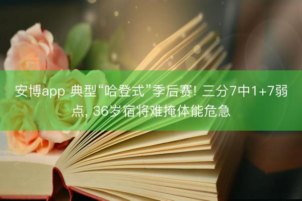 安博app 典型“哈登式”季后赛! 三分7中1+7弱点， 36岁宿将难掩体能危急
