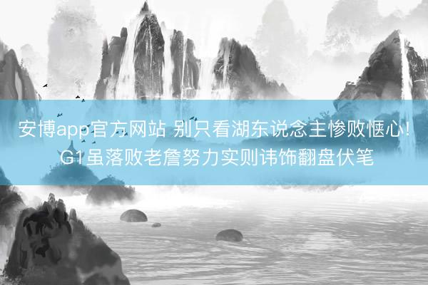 安博app官方网站 别只看湖东说念主惨败惬心! G1虽落败老詹努力实则讳饰翻盘伏笔