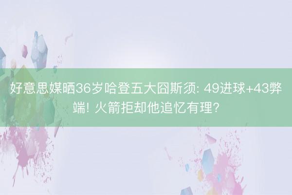 好意思媒晒36岁哈登五大囧斯须: 49进球+43弊端! 火箭拒却他追忆有理?