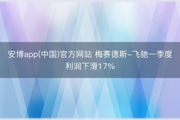 安博app(中国)官方网站 梅赛德斯-飞驰一季度利润下滑17%