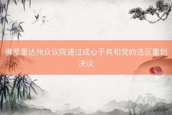 佛罗里达州众议院通过成心于共和党的选区重划决议
