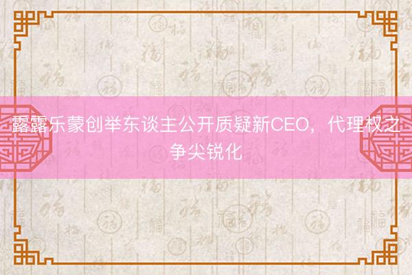 露露乐蒙创举东谈主公开质疑新CEO，代理权之争尖锐化
