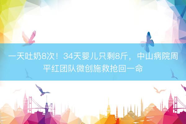 一天吐奶8次！34天婴儿只剩8斤，中山病院周平红团队微创施救抢回一命