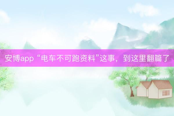 安博app “电车不可跑资料”这事，到这里翻篇了